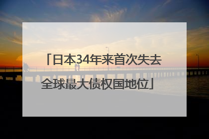 日本34年来首次失去全球最大债权国地位
