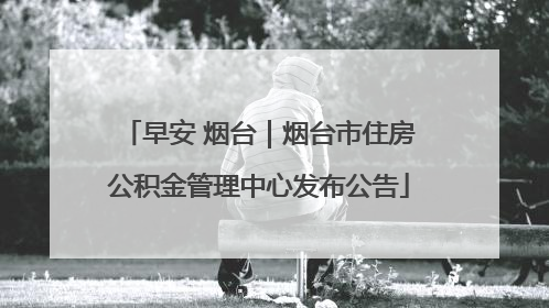 早安 烟台｜烟台市住房公积金管理中心发布公告