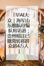 早AI大众｜海军山东舰航母编队将访港；贵州榕江已撤离转移群众超4万人