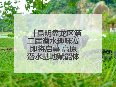 昆明盘龙区第二届潜水趣味赛即将启幕 高原潜水基地赋能体育事业新发展