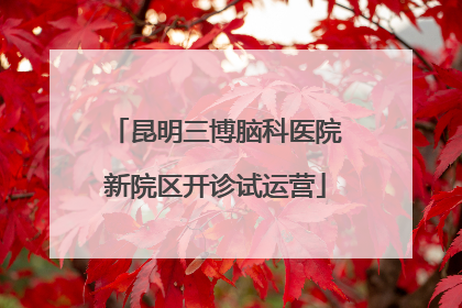 昆明三博脑科医院新院区开诊试运营