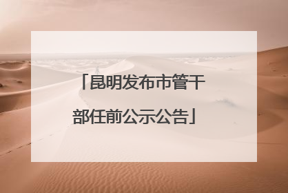 昆明发布市管干部任前公示公告