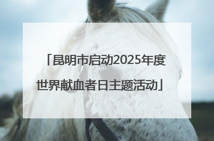 昆明市启动2025年度世界献血者日主题活动