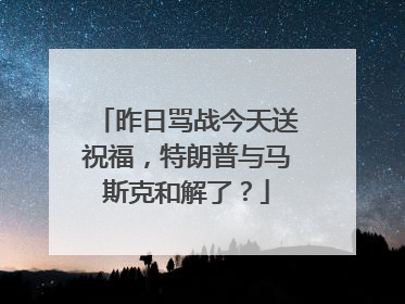 昨日骂战今天送祝福，特朗普与马斯克和解了？