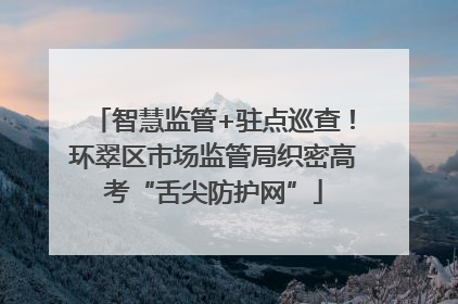 智慧监管+驻点巡查！环翠区市场监管局织密高考“舌尖防护网”