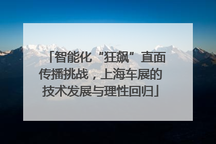 智能化“狂飙”直面传播挑战，上海车展的技术发展与理性回归
