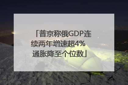 普京称俄GDP连续两年增速超4% 通胀降至个位数