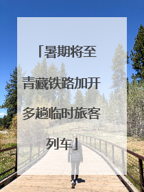 暑期将至 青藏铁路加开多趟临时旅客列车