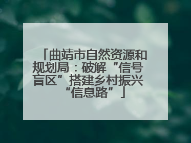 曲靖市自然资源和规划局：破解“信号盲区”搭建乡村振兴“信息路”
