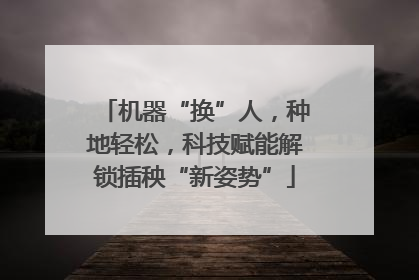 机器“换”人，种地轻松，科技赋能解锁插秧“新姿势”