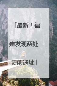 最新！福建发现两处史前遗址