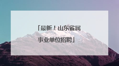最新！山东省属事业单位招聘