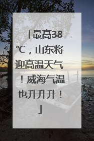 最高38℃，山东将迎高温天气！威海气温也升升升！