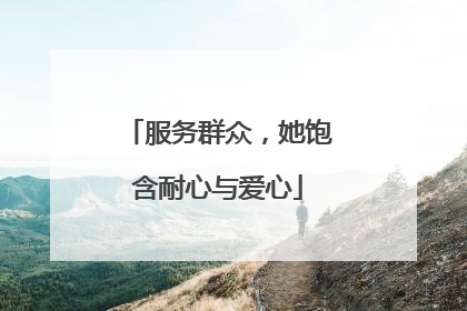 服务群众，她饱含耐心与爱心