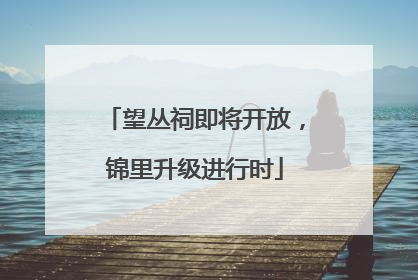望丛祠即将开放，锦里升级进行时