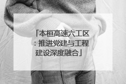 本桓高速六工区：推进党建与工程建设深度融合
