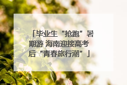 毕业生“抢跑”暑期游 海南迎接高考后“青春旅行潮”