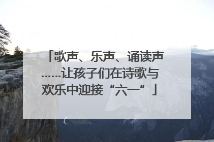 歌声、乐声、诵读声……让孩子们在诗歌与欢乐中迎接“六一”