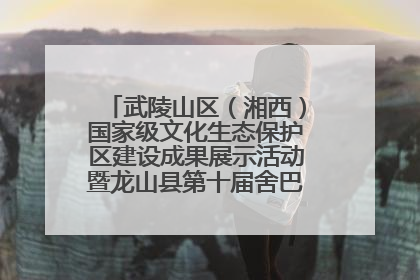 武陵山区（湘西）国家级文化生态保护区建设成果展示活动暨龙山县第十届舍巴日即将启幕