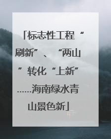 标志性工程“刷新”、“两山”转化“上新”……海南绿水青山景色新