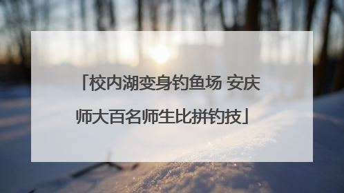 校内湖变身钓鱼场 安庆师大百名师生比拼钓技