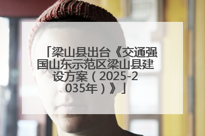 梁山县出台《交通强国山东示范区梁山县建设方案（2025-2035年）》
