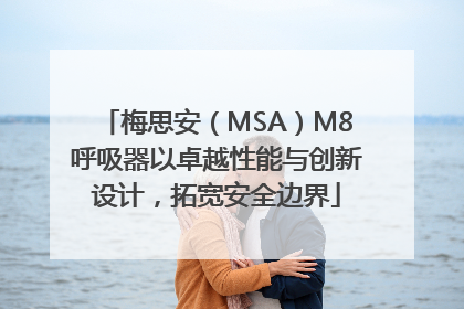 梅思安（MSA）M8呼吸器以卓越性能与创新设计，拓宽安全边界