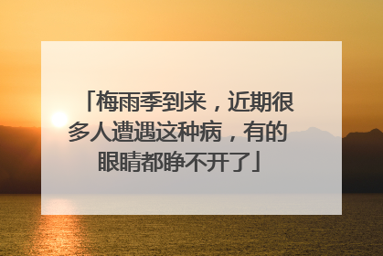 梅雨季到来，近期很多人遭遇这种病，有的眼睛都睁不开了