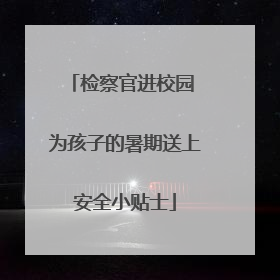 检察官进校园 为孩子的暑期送上安全小贴士