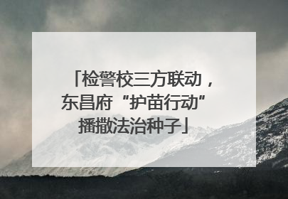 检警校三方联动，东昌府“护苗行动”播撒法治种子
