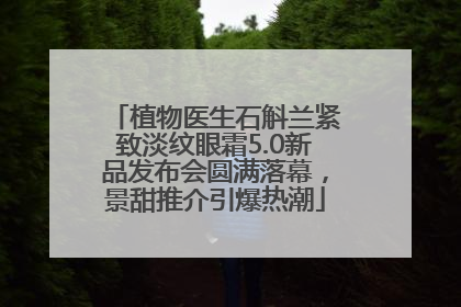 植物医生石斛兰紧致淡纹眼霜5.0新品发布会圆满落幕，景甜推介引爆热潮