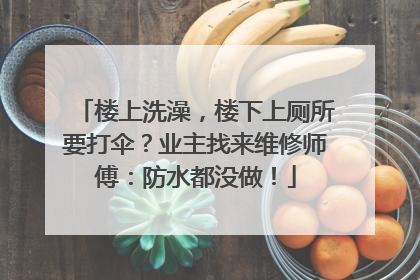 楼上洗澡，楼下上厕所要打伞？业主找来维修师傅：防水都没做！