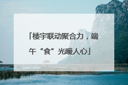 楼宇联动聚合力，端午“食”光暖人心