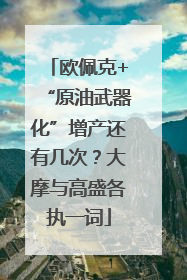 欧佩克+“原油武器化”增产还有几次？大摩与高盛各执一词