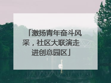 激扬青年奋斗风采，社区大联演走进创意园区