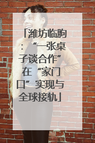 潍坊临朐：“一张桌子谈合作” 在“家门口”实现与全球接轨