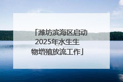 潍坊滨海区启动2025年水生生物增殖放流工作