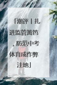 潮评丨扎进监管篱笆，防范中考体育成作弊洼地