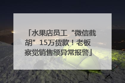 水果店员工“微信截胡”15万货款！老板察觉销售额异常报警