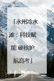 永州冷水滩：科技赋能 硬核护航高考
