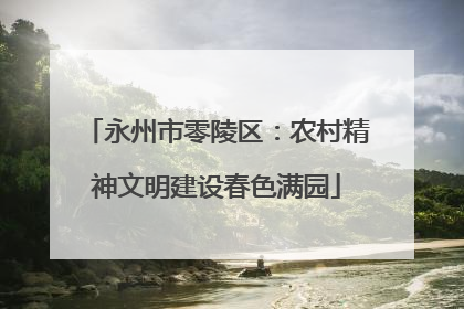 永州市零陵区：农村精神文明建设春色满园