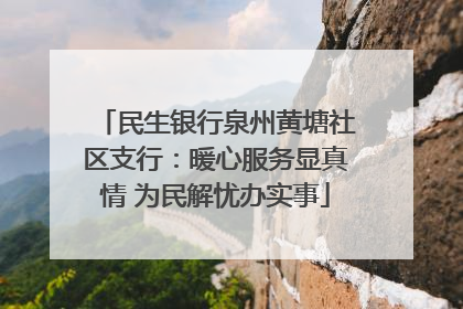 民生银行泉州黄塘社区支行：暖心服务显真情 为民解忧办实事
