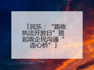 民乐：“路政执法开放日”搭起政企民沟通“连心桥”
