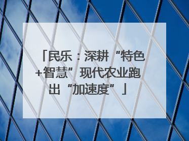 民乐：深耕“特色+智慧”现代农业跑出“加速度”