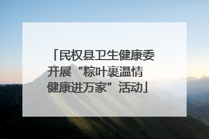 民权县卫生健康委开展“粽叶裹温情 健康进万家”活动