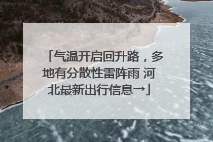 气温开启回升路，多地有分散性雷阵雨 河北最新出行信息→