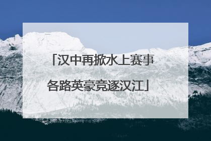 汉中再掀水上赛事 各路英豪竞逐汉江