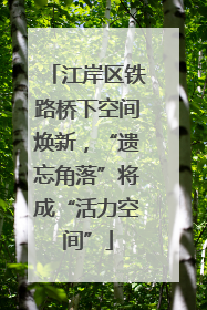 江岸区铁路桥下空间焕新，“遗忘角落”将成“活力空间”