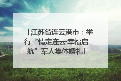 江苏省连云港市：举行“情定连云·幸福启航”军人集体婚礼