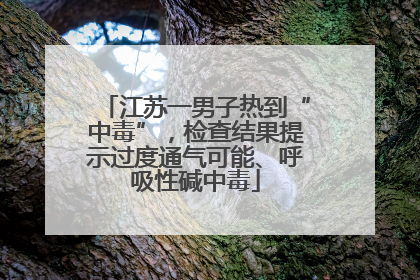 江苏一男子热到“中毒”，检查结果提示过度通气可能、呼吸性碱中毒